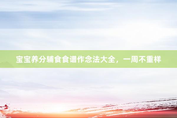 宝宝养分辅食食谱作念法大全，一周不重样