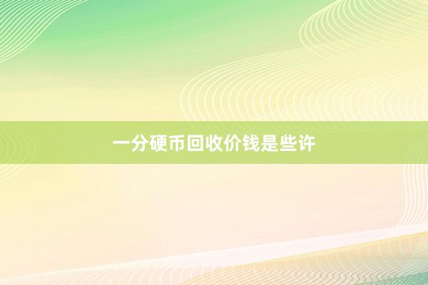 一分硬币回收价钱是些许