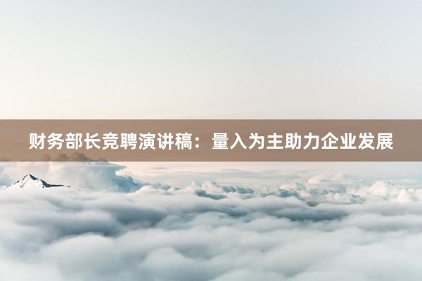 财务部长竞聘演讲稿：量入为主助力企业发展
