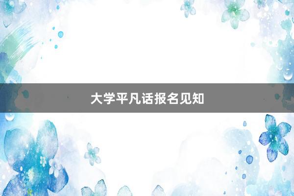 大学平凡话报名见知