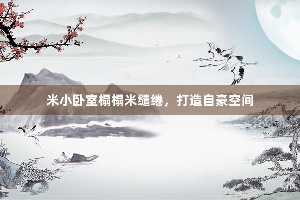 米小卧室榻榻米缱绻，打造自豪空间