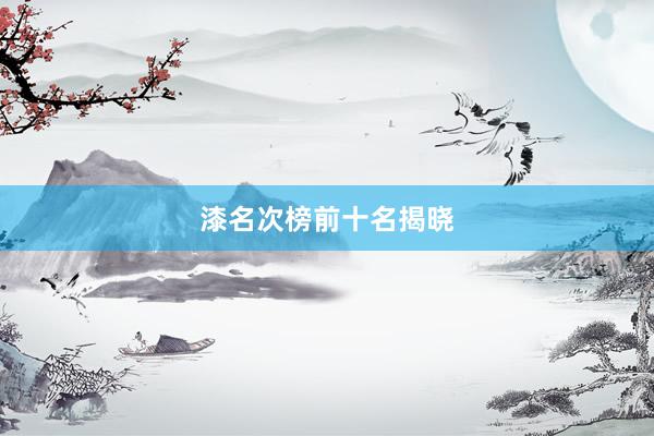 漆名次榜前十名揭晓