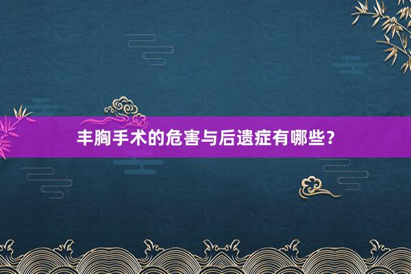 丰胸手术的危害与后遗症有哪些？
