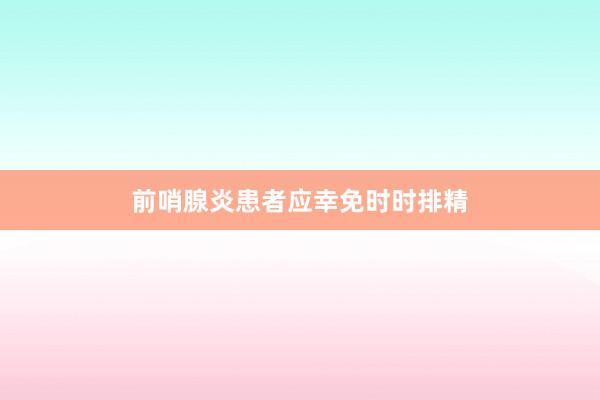 前哨腺炎患者应幸免时时排精