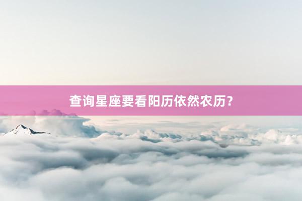 查询星座要看阳历依然农历？