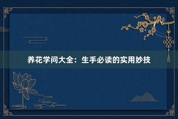 养花学问大全：生手必读的实用妙技