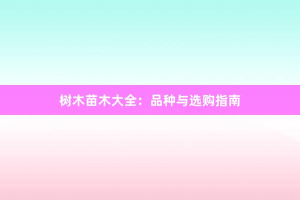 树木苗木大全：品种与选购指南