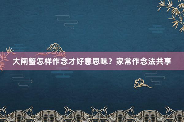 大闸蟹怎样作念才好意思味？家常作念法共享