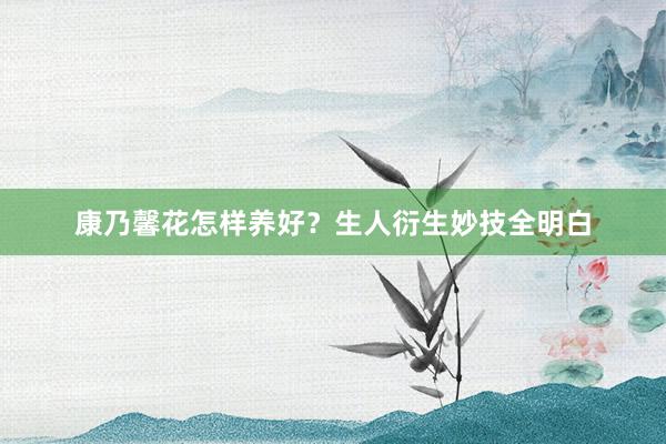 康乃馨花怎样养好？生人衍生妙技全明白