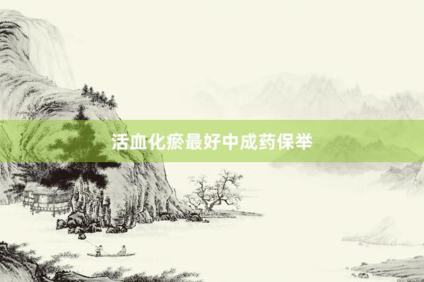 活血化瘀最好中成药保举