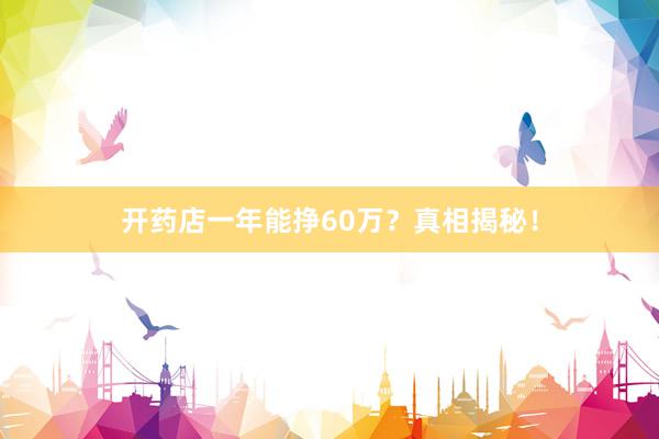 开药店一年能挣60万？真相揭秘！